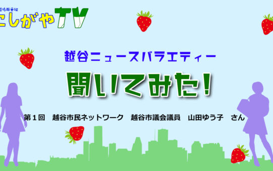 越谷ニュースバラエティー【聞いてみた！】